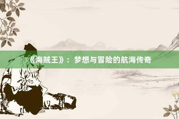 《海贼王》：梦想与冒险的航海传奇