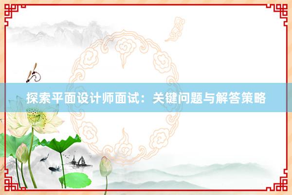 探索平面设计师面试：关键问题与解答策略