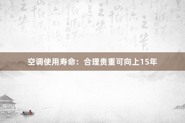 空调使用寿命：合理贵重可向上15年